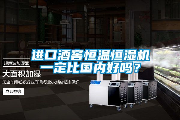 進口酒窖恒溫恒濕機一定比國內好嗎？