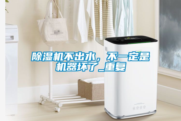 除濕機不出水，不一定是機器壞了_重復