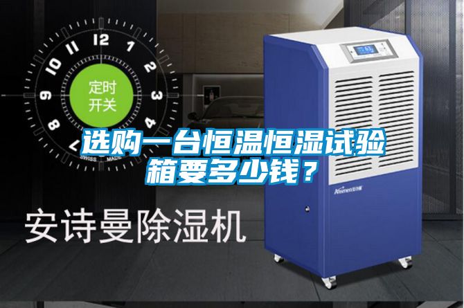 選購一臺恒溫恒濕試驗(yàn)箱要多少錢？