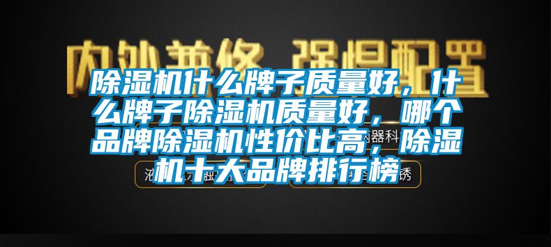 除濕機(jī)什么牌子質(zhì)量好，什么牌子除濕機(jī)質(zhì)量好，哪個品牌除濕機(jī)性價比高，除濕機(jī)十大品牌排行榜
