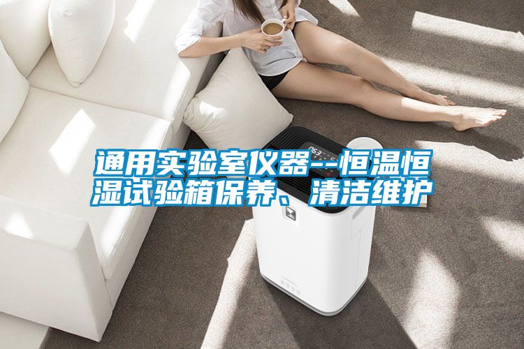 通用實驗室儀器--恒溫恒濕試驗箱保養、清潔維護