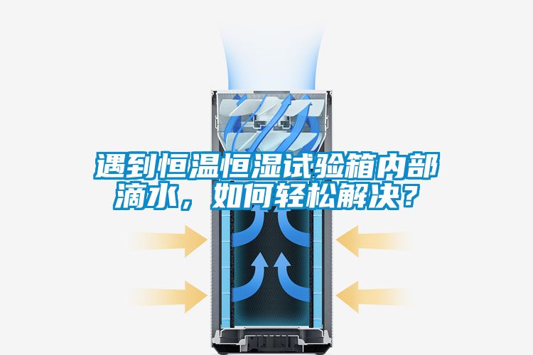 遇到恒溫恒濕試驗箱內部滴水，如何輕松解決？