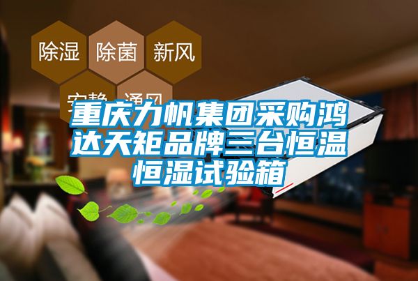 重慶力帆集團(tuán)采購(gòu)鴻達(dá)天矩品牌三臺(tái)恒溫恒濕試驗(yàn)箱