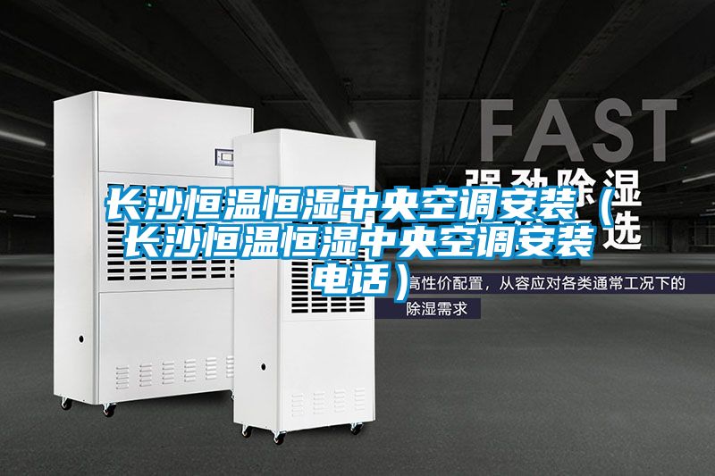 長沙恒溫恒濕中央空調安裝（長沙恒溫恒濕中央空調安裝電話）