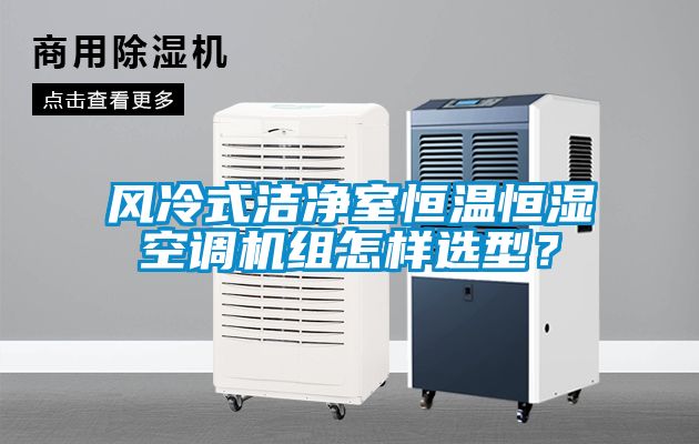 風(fēng)冷式潔凈室恒溫恒濕空調(diào)機(jī)組怎樣選型？