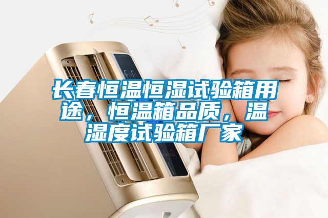 長春恒溫恒濕試驗箱用途，恒溫箱品質，溫濕度試驗箱廠家
