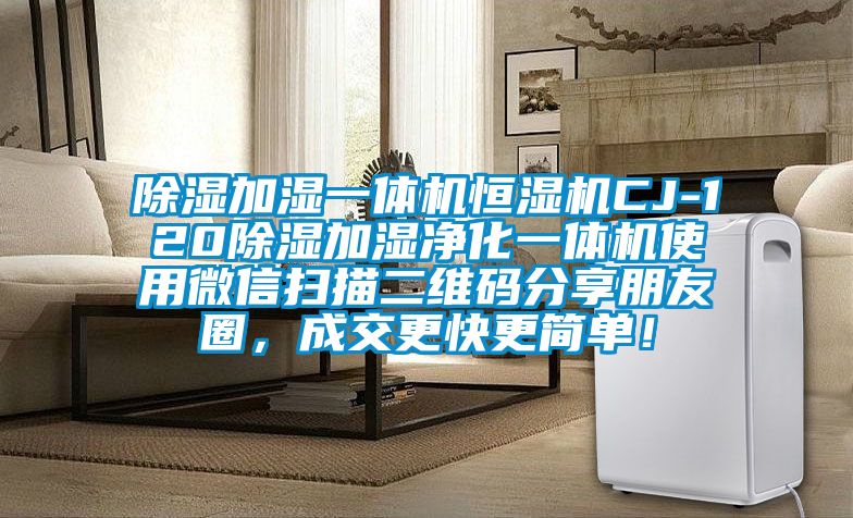 除濕加濕一體機(jī)恒濕機(jī)CJ-120除濕加濕凈化一體機(jī)使用微信掃描二維碼分享朋友圈，成交更快更簡單！