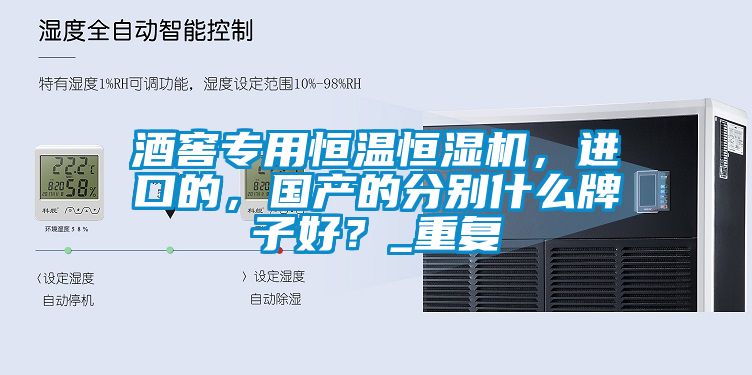 酒窖專用恒溫恒濕機，進口的，國產的分別什么牌子好？_重復