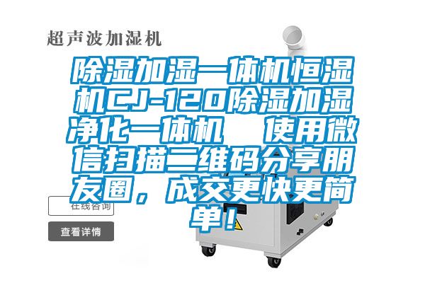 除濕加濕一體機(jī)恒濕機(jī)CJ-120除濕加濕凈化一體機(jī)  使用微信掃描二維碼分享朋友圈，成交更快更簡單！
