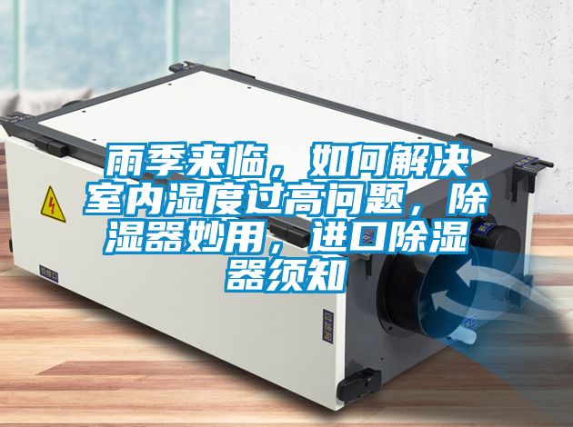 雨季來(lái)臨，如何解決室內(nèi)濕度過(guò)高問(wèn)題，除濕器妙用，進(jìn)口除濕器須知