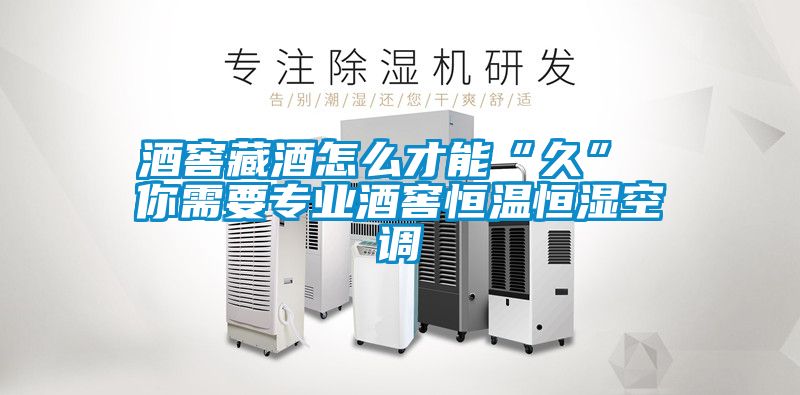 酒窖藏酒怎么才能“久” 你需要專業酒窖恒溫恒濕空調